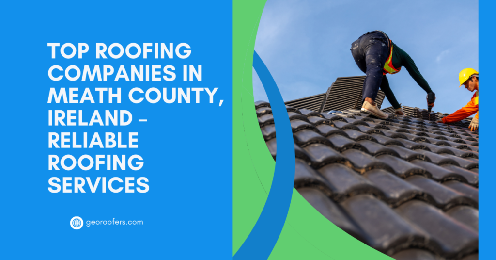 Top Roofing Companies in Meath County, Ireland – Reliable Roofing Services